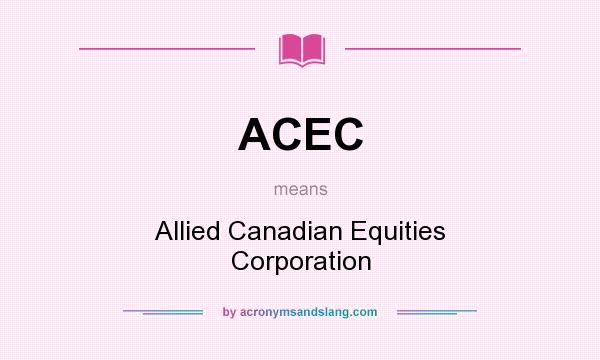 What does ACEC mean? It stands for Allied Canadian Equities Corporation