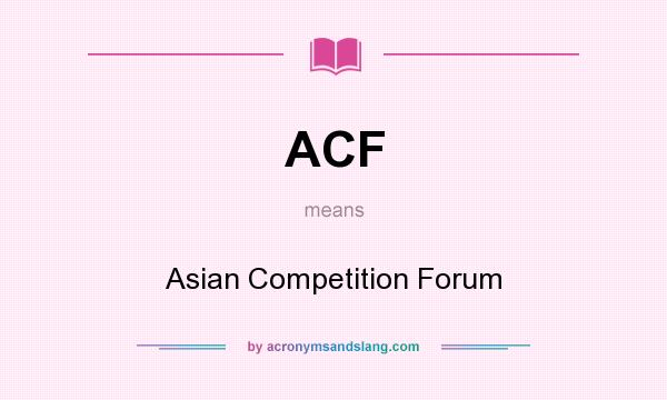 What does ACF mean? It stands for Asian Competition Forum