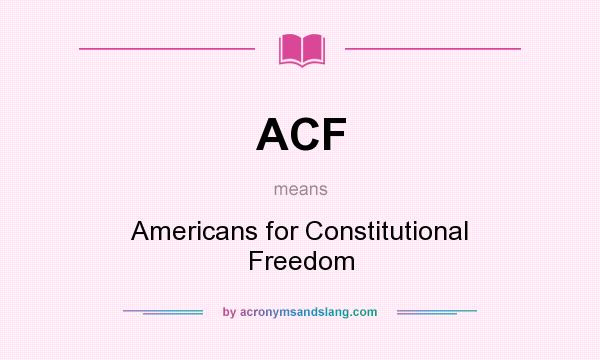 What does ACF mean? It stands for Americans for Constitutional Freedom
