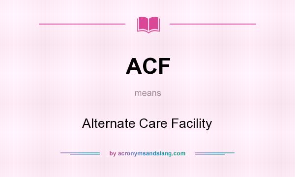 What does ACF mean? It stands for Alternate Care Facility