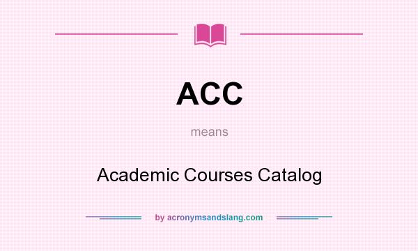 What does ACC mean? It stands for Academic Courses Catalog