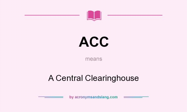 What does ACC mean? It stands for A Central Clearinghouse