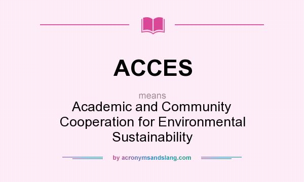 What does ACCES mean? It stands for Academic and Community Cooperation for Environmental Sustainability