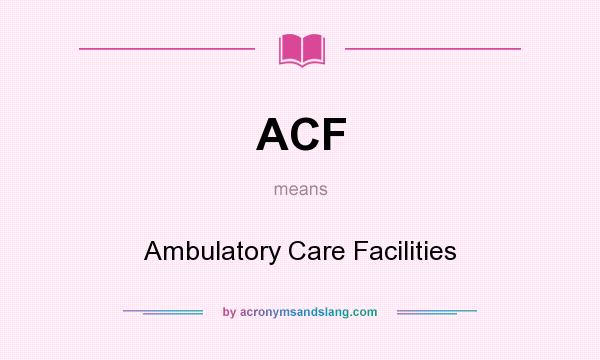 What does ACF mean? It stands for Ambulatory Care Facilities