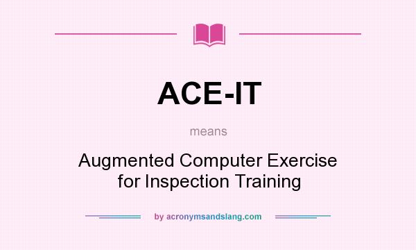 What does ACE-IT mean? It stands for Augmented Computer Exercise for Inspection Training
