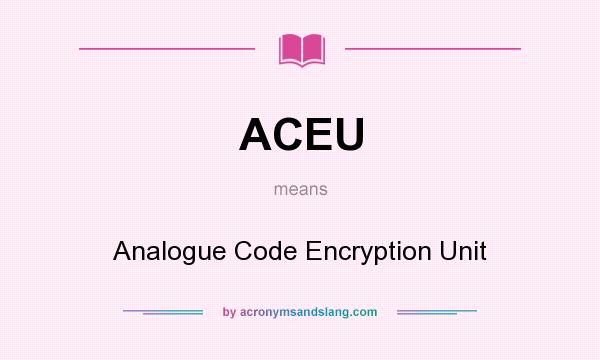 What does ACEU mean? It stands for Analogue Code Encryption Unit