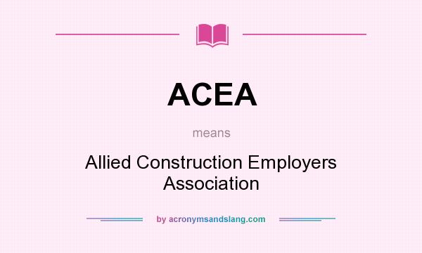What does ACEA mean? It stands for Allied Construction Employers Association
