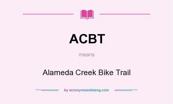 What does ACBT mean? It stands for Alameda Creek Bike Trail