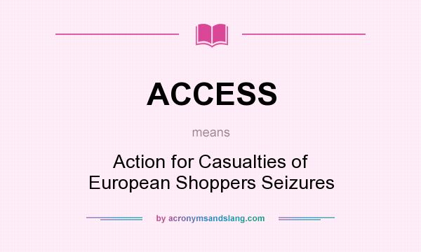 What does ACCESS mean? It stands for Action for Casualties of European Shoppers Seizures