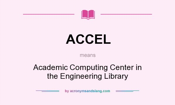What does ACCEL mean? It stands for Academic Computing Center in the Engineering Library