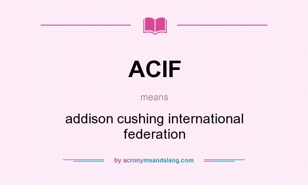 What does ACIF mean? It stands for addison cushing international federation