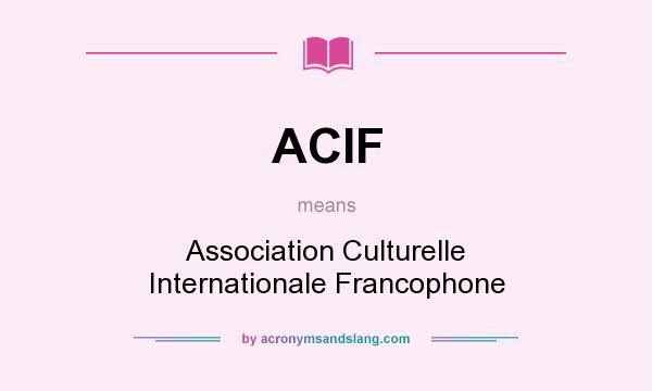 What does ACIF mean? It stands for Association Culturelle Internationale Francophone