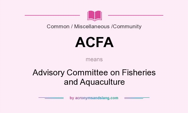 What does ACFA mean? It stands for Advisory Committee on Fisheries and Aquaculture