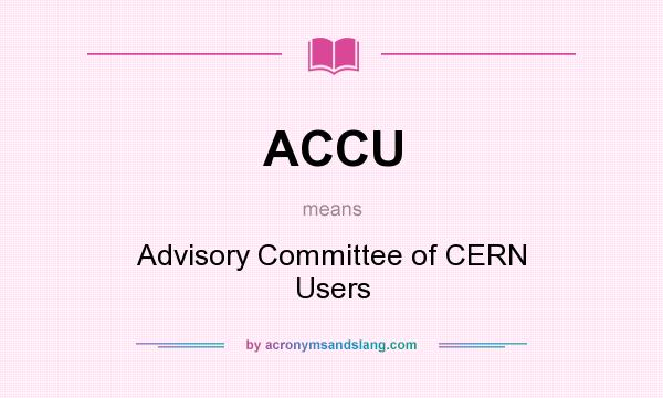 What does ACCU mean? It stands for Advisory Committee of CERN Users