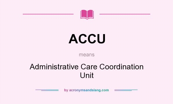What does ACCU mean? It stands for Administrative Care Coordination Unit
