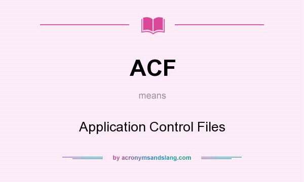 What does ACF mean? It stands for Application Control Files
