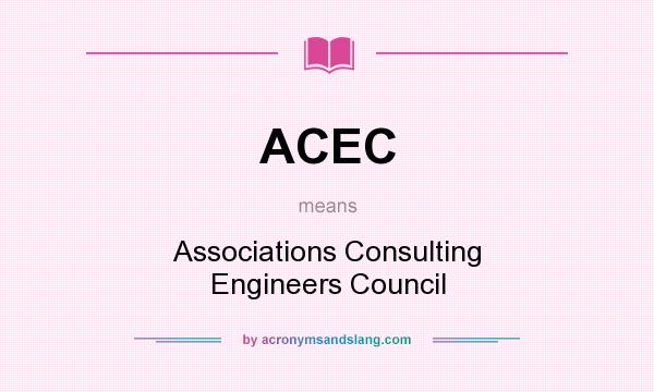 What does ACEC mean? It stands for Associations Consulting Engineers Council