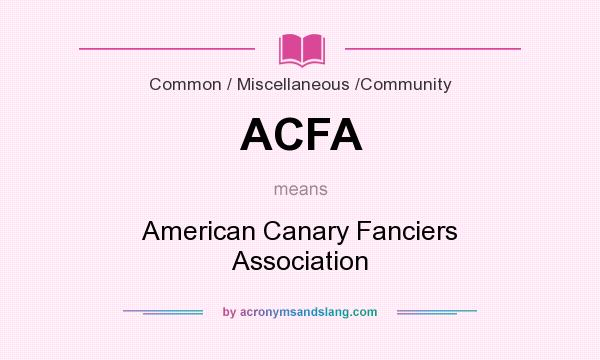 What does ACFA mean? It stands for American Canary Fanciers Association