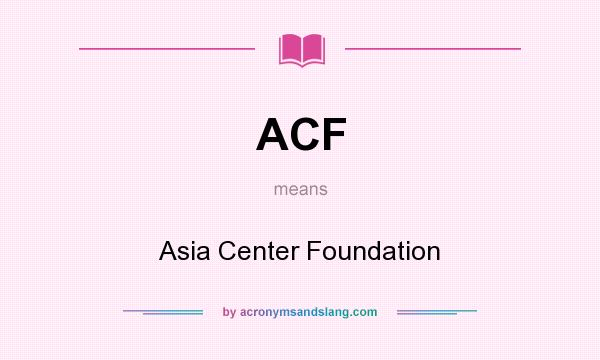 What does ACF mean? It stands for Asia Center Foundation