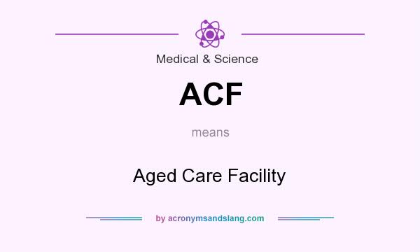 What does ACF mean? It stands for Aged Care Facility