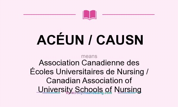 What does ACÉUN / CAUSN mean? It stands for Association Canadienne des Écoles Universitaires de Nursing / Canadian Association of University Schools of Nursing