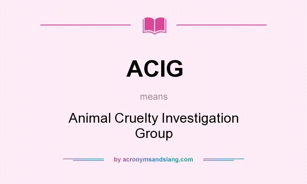 What does ACIG mean? It stands for Animal Cruelty Investigation Group