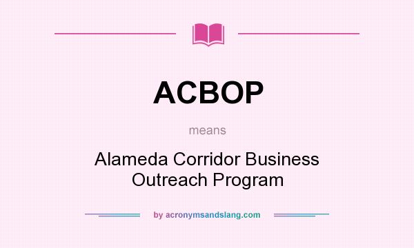 What does ACBOP mean? It stands for Alameda Corridor Business Outreach Program