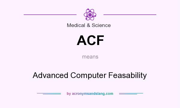 What does ACF mean? It stands for Advanced Computer Feasability