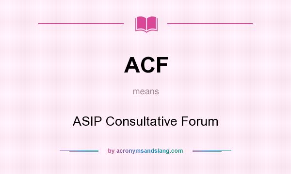 What does ACF mean? It stands for ASIP Consultative Forum
