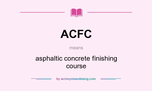 What does ACFC mean? It stands for asphaltic concrete finishing course
