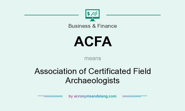 What does ACFA mean? It stands for Association of Certificated Field Archaeologists