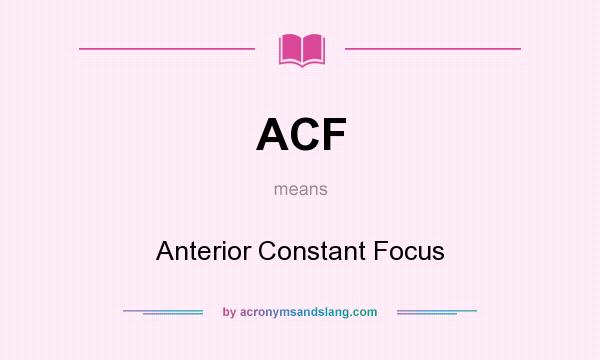 What does ACF mean? It stands for Anterior Constant Focus