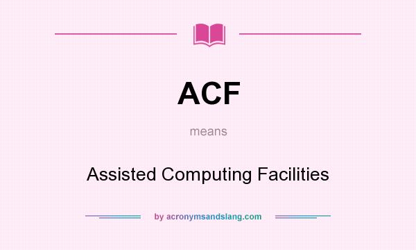 What does ACF mean? It stands for Assisted Computing Facilities