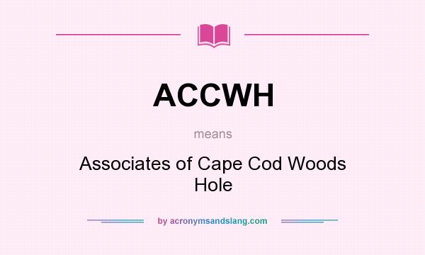 What does ACCWH mean? It stands for Associates of Cape Cod Woods Hole