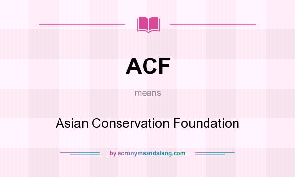 What does ACF mean? It stands for Asian Conservation Foundation