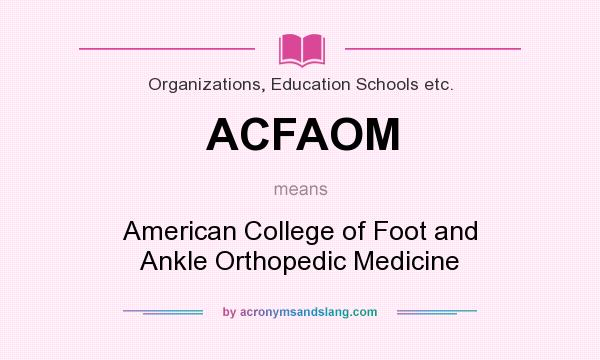 What does ACFAOM mean? It stands for American College of Foot and Ankle Orthopedic Medicine