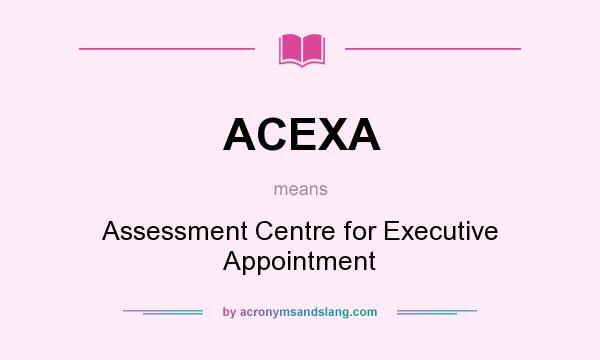 What does ACEXA mean? It stands for Assessment Centre for Executive Appointment