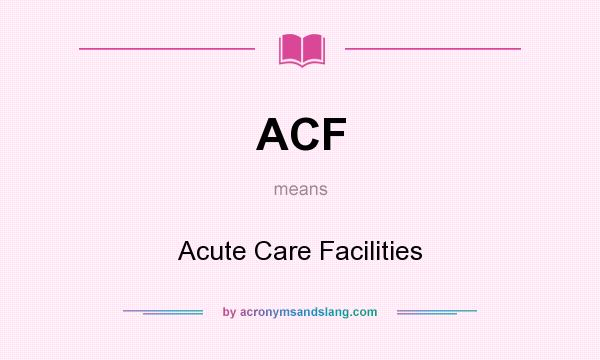 What does ACF mean? It stands for Acute Care Facilities