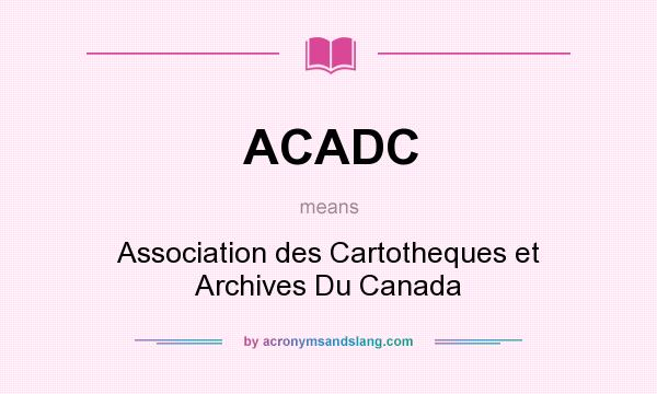 What does ACADC mean? It stands for Association des Cartotheques et Archives Du Canada