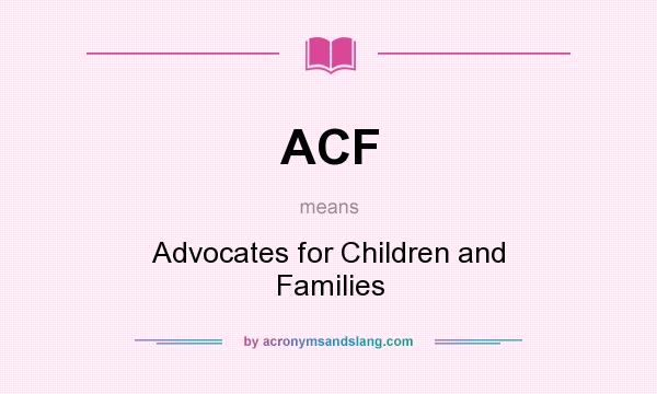 What does ACF mean? It stands for Advocates for Children and Families