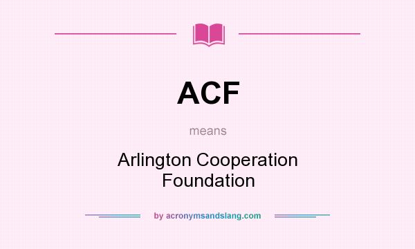 What does ACF mean? It stands for Arlington Cooperation Foundation