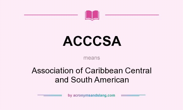 What does ACCCSA mean? It stands for Association of Caribbean Central and South American