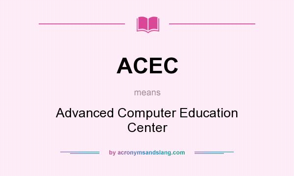 What does ACEC mean? It stands for Advanced Computer Education Center