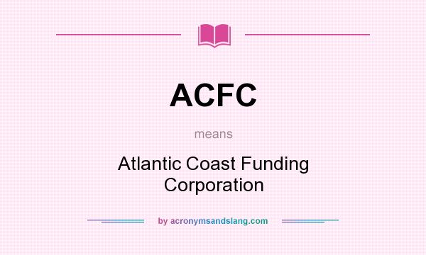 What does ACFC mean? It stands for Atlantic Coast Funding Corporation
