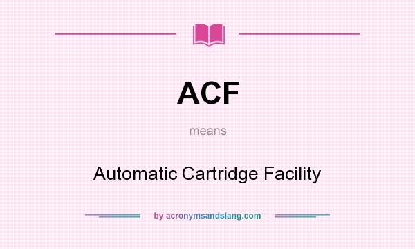 What does ACF mean? It stands for Automatic Cartridge Facility