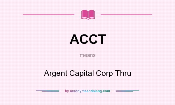 What does ACCT mean? It stands for Argent Capital Corp Thru