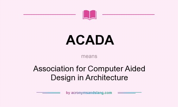 What does ACADA mean? It stands for Association for Computer Aided Design in Architecture