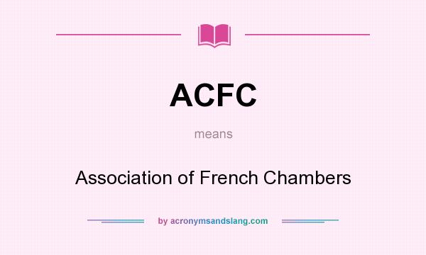 What does ACFC mean? It stands for Association of French Chambers