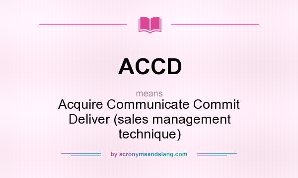 What does ACCD mean? It stands for Acquire Communicate Commit Deliver (sales management technique)