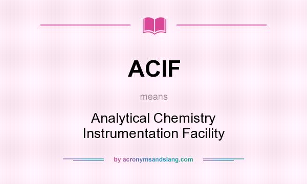 What does ACIF mean? It stands for Analytical Chemistry Instrumentation Facility